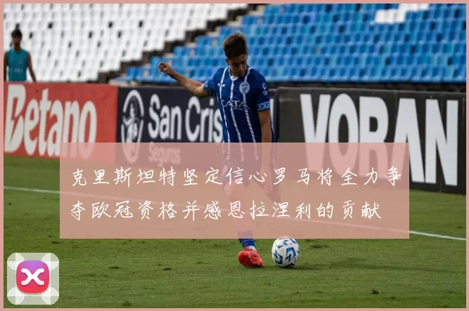 克里斯坦特坚定信心罗马将全力争夺欧冠资格并感恩拉涅利的贡献