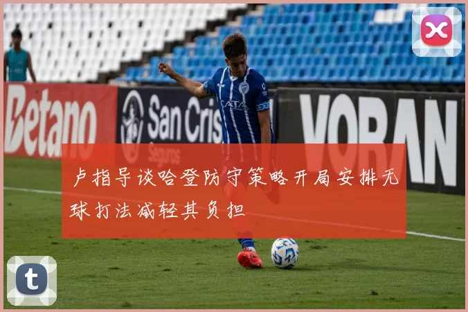卢指导谈哈登防守策略开局安排无球打法减轻其负担