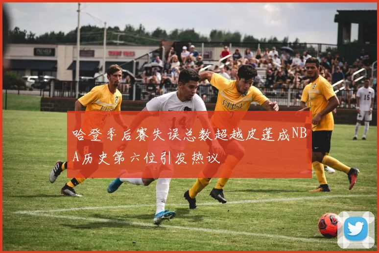 哈登季后赛失误总数超越皮蓬成NBA历史第六位引发热议