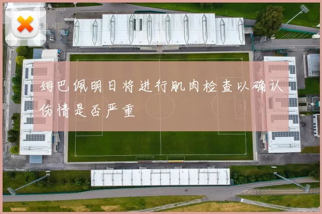 姆巴佩明日将进行肌肉检查以确认伤情是否严重