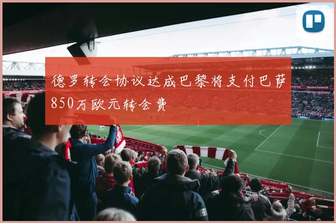 德罗转会协议达成巴黎将支付巴萨850万欧元转会费