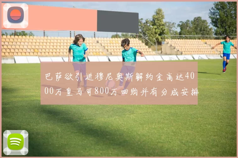 巴萨欲引进穆尼奥斯解约金高达4000万皇马可800万回购并有分成安排