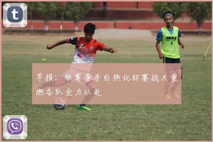 早报：联赛争夺白热化杯赛战火重燃各队全力以赴