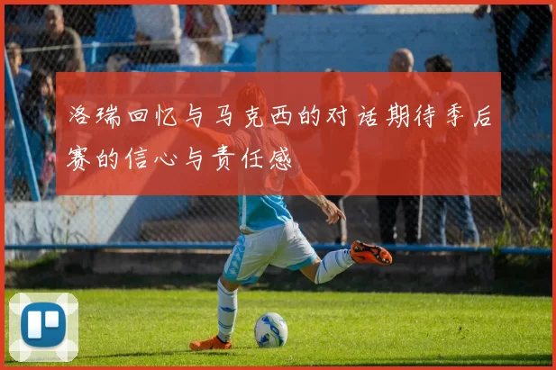洛瑞回忆与马克西的对话期待季后赛的信心与责任感