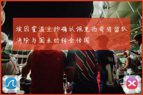 埃因霍温主帅确认佩里西奇将留队消除与国米的转会传闻